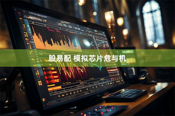 股易配 模拟芯片危与机