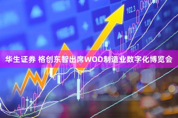 华生证券 格创东智出席WOD制造业数字化博览会