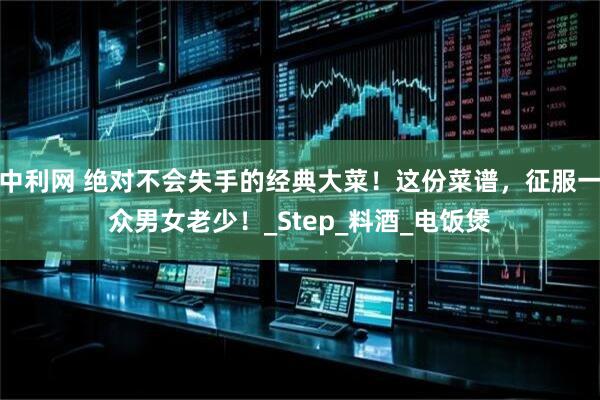中利网 绝对不会失手的经典大菜！这份菜谱，征服一众男女老少！_Step_料酒_电饭煲