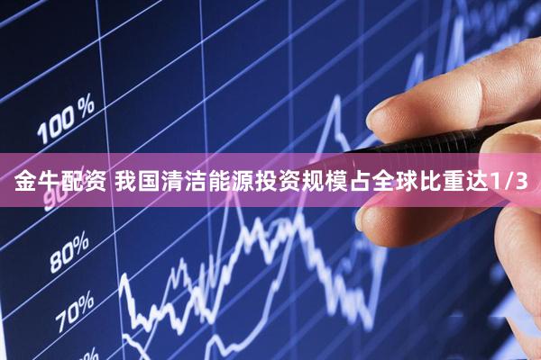 金牛配资 我国清洁能源投资规模占全球比重达1/3