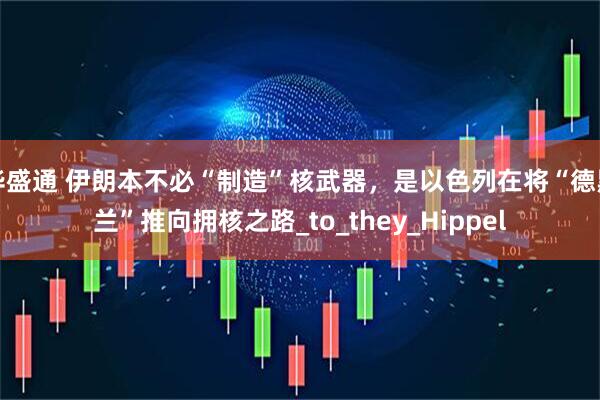 华盛通 伊朗本不必“制造”核武器，是以色列在将“德黑兰”推向拥核之路_to_they_Hippel
