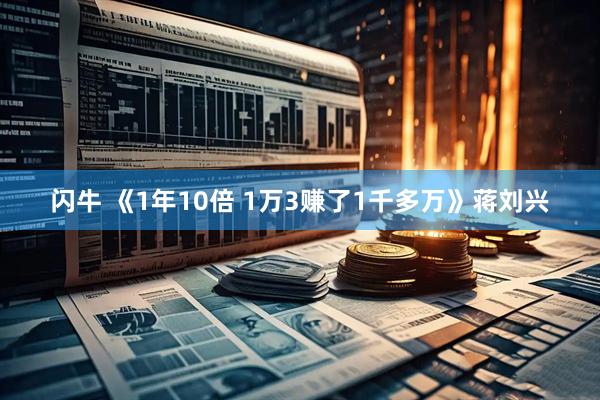 闪牛 《1年10倍 1万3赚了1千多万》蒋刘兴