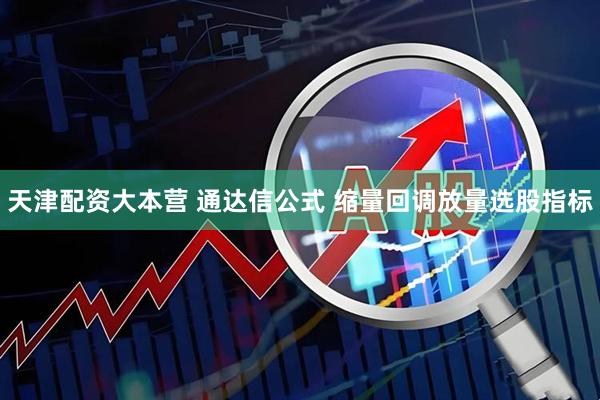 天津配资大本营 通达信公式 缩量回调放量选股指标