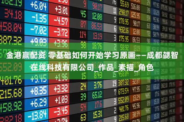 金港赢配资 零基础如何开始学习原画——成都勰智在线科技有限公司_作品_素描_角色