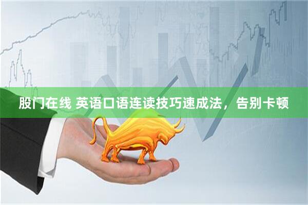股门在线 英语口语连读技巧速成法，告别卡顿