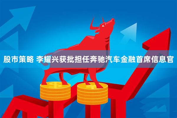 股市策略 李耀兴获批担任奔驰汽车金融首席信息官